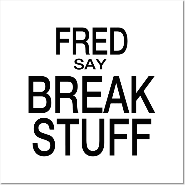 Fred Say Break Stuff Wall Art by frickinferal